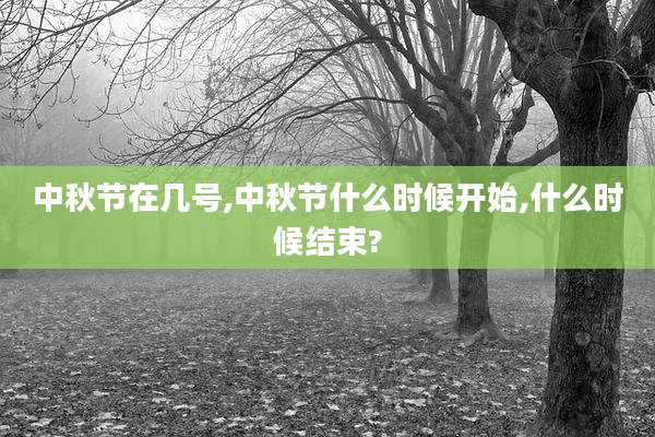 中秋节在几号,中秋节什么时候开始,什么时候结束?