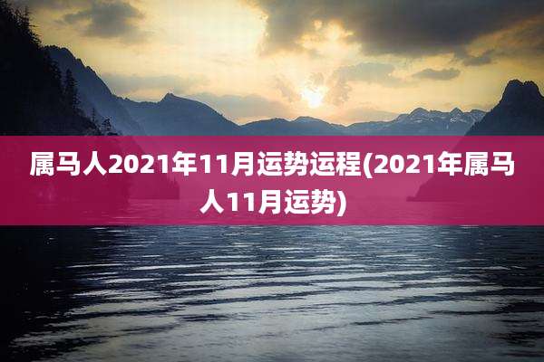属马人2021年11月运势运程(2021年属马人11月运势)
