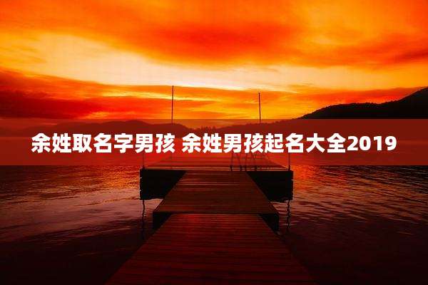 余姓取名字男孩 余姓男孩起名大全2019