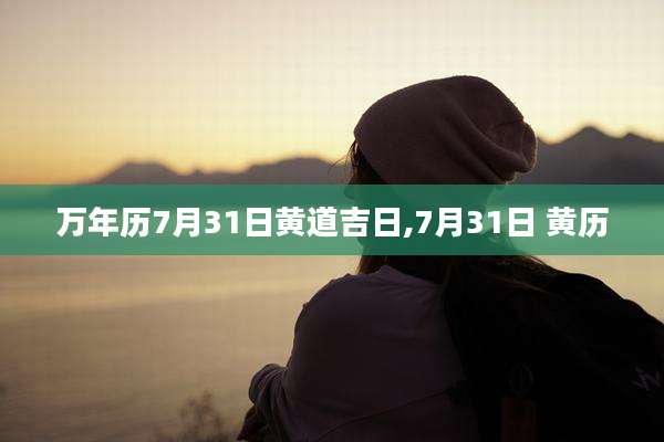 万年历7月31日黄道吉日,7月31日 黄历