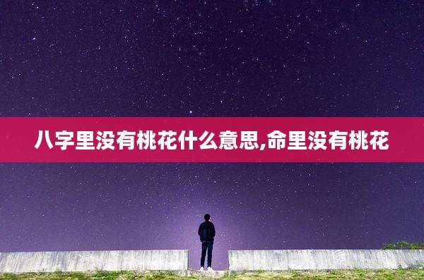 八字里没有桃花什么意思,命里没有桃花