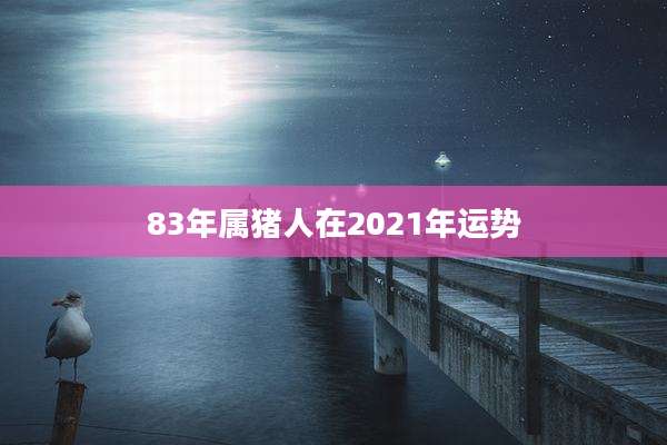 83年属猪人在2021年运势