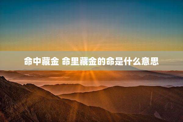 命中藏金 命里藏金的命是什么意思
