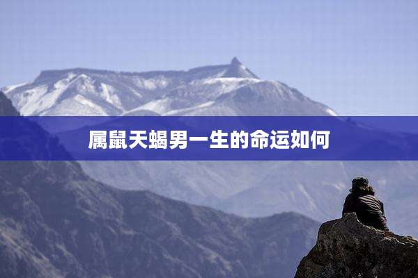 属鼠天蝎男一生的命运如何