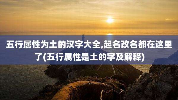 五行属性为土的汉字大全,起名改名都在这里了(五行属性是土的字及解释)