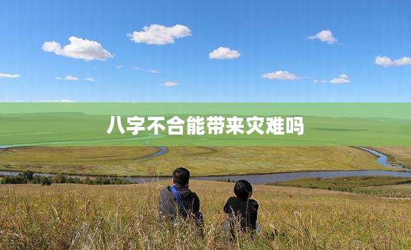八字不合能带来灾难吗