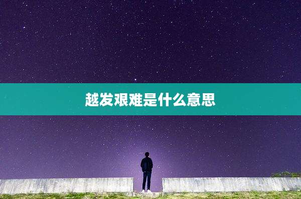 越发艰难是什么意思