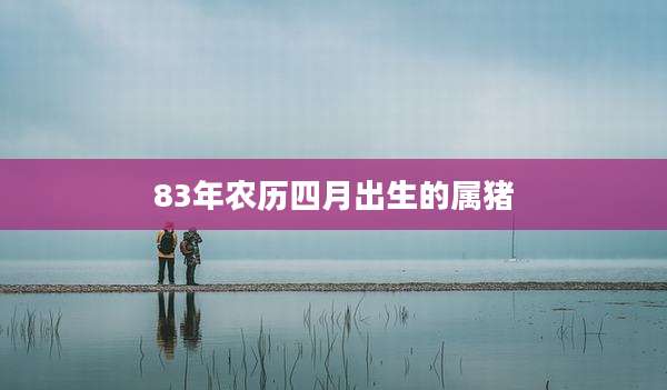 83年农历四月出生的属猪