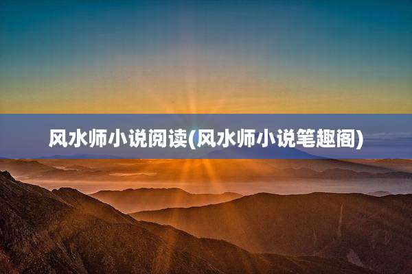 风水师小说阅读(风水师小说笔趣阁)