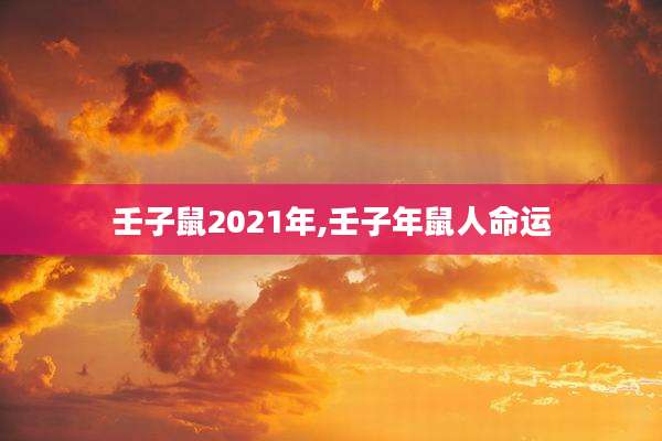壬子鼠2021年,壬子年鼠人命运