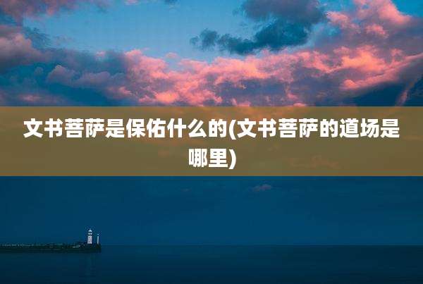 文书菩萨是保佑什么的(文书菩萨的道场是哪里)