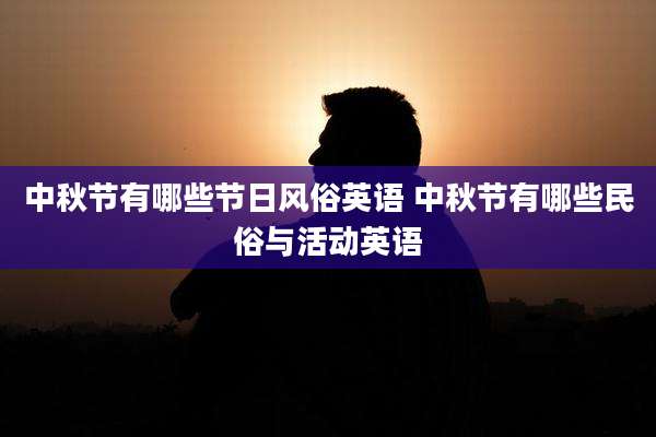 中秋节有哪些节日风俗英语 中秋节有哪些民俗与活动英语