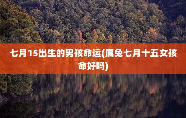 七月15出生的男孩命运(属兔七月十五女孩命好吗)