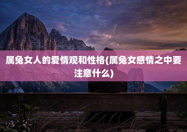 属兔女人的爱情观和性格(属兔女感情之中要注意什么)