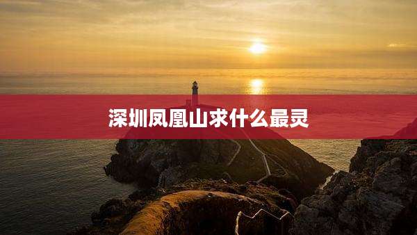 深圳凤凰山求什么最灵