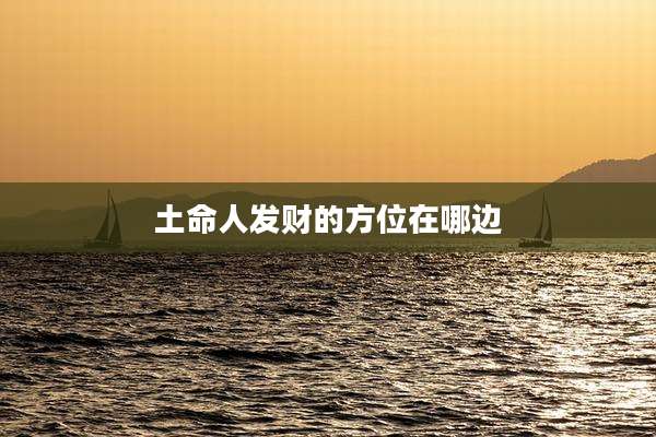 土命人发财的方位在哪边