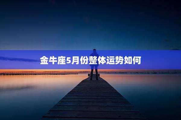 金牛座5月份整体运势如何