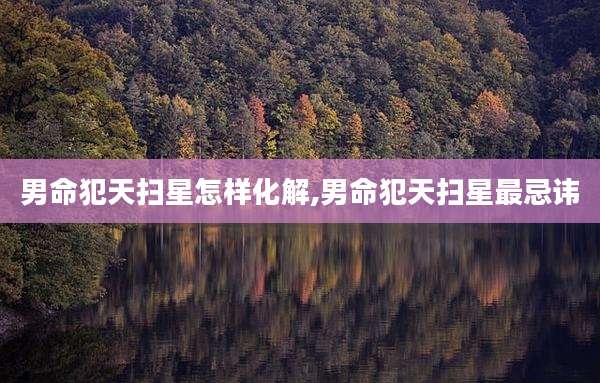 男命犯天扫星怎样化解,男命犯天扫星最忌讳
