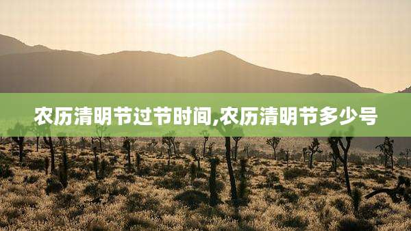 农历清明节过节时间,农历清明节多少号