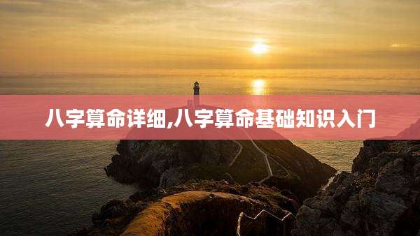 八字算命详细,八字算命基础知识入门