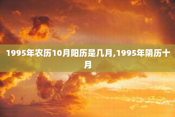 1995年农历10月阳历是几月,1995年阴历十月