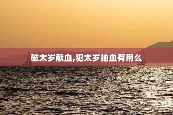 破太岁献血,犯太岁抽血有用么