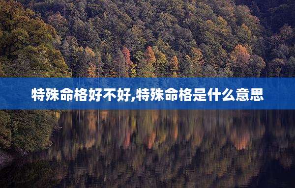 特殊命格好不好,特殊命格是什么意思