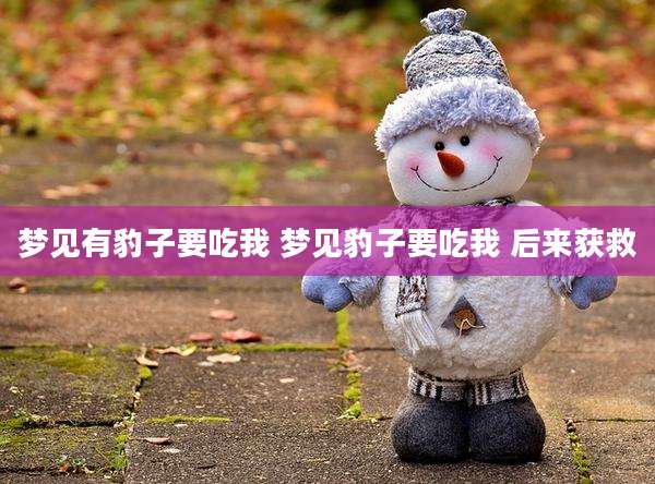 梦见有豹子要吃我 梦见豹子要吃我 后来获救