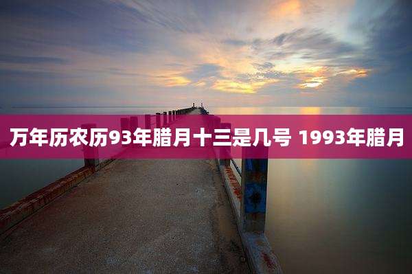 万年历农历93年腊月十三是几号 1993年腊月
