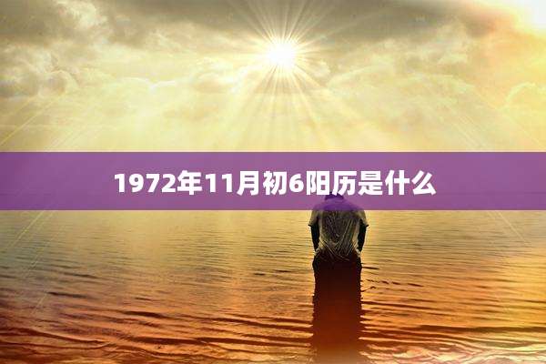1972年11月初6阳历是什么