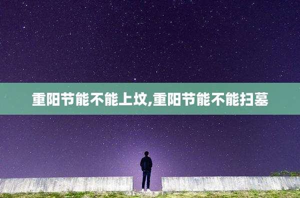 重阳节能不能上坟,重阳节能不能扫墓