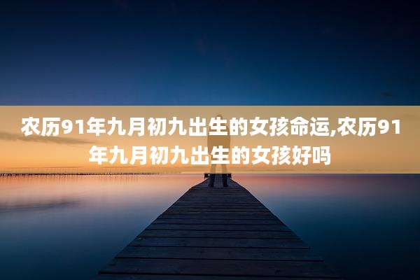 农历91年九月初九出生的女孩命运,农历91年九月初九出生的女孩好吗