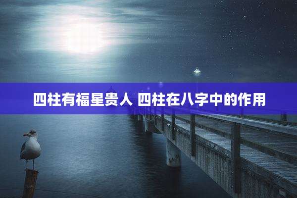 四柱有福星贵人 四柱在八字中的作用