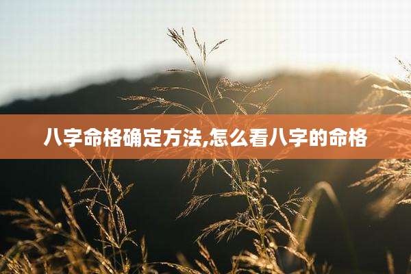 八字命格确定方法,怎么看八字的命格