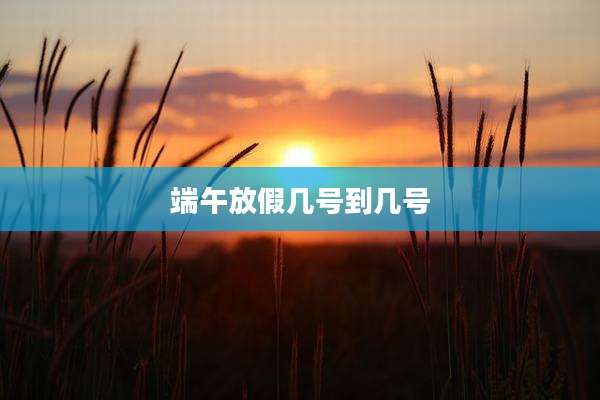 端午放假几号到几号