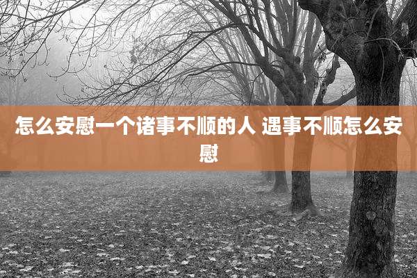 怎么安慰一个诸事不顺的人 遇事不顺怎么安慰