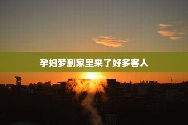孕妇梦到家里来了好多客人