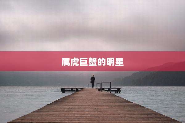 属虎巨蟹的明星