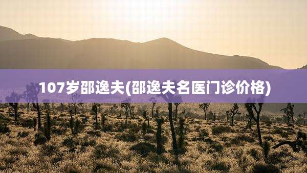 107岁邵逸夫(邵逸夫名医门诊价格)