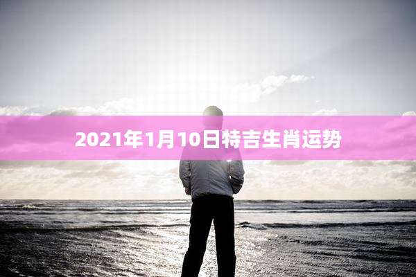 2021年1月10日特吉生肖运势
