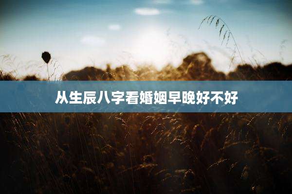 从生辰八字看婚姻早晚好不好
