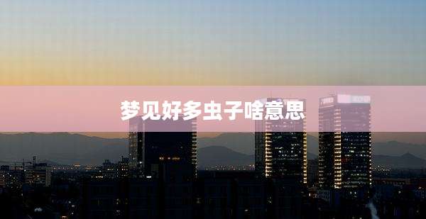 梦见好多虫子啥意思