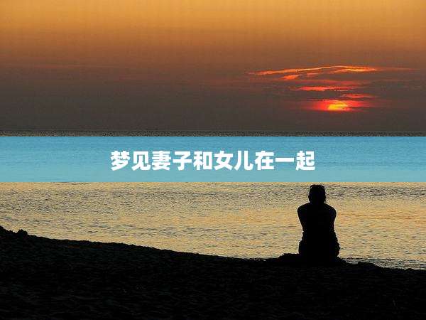 梦见妻子和女儿在一起