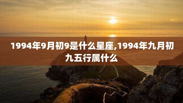 1994年9月初9是什么星座,1994年九月初九五行属什么