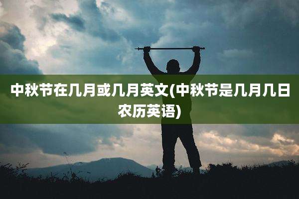 中秋节在几月或几月英文(中秋节是几月几日农历英语)