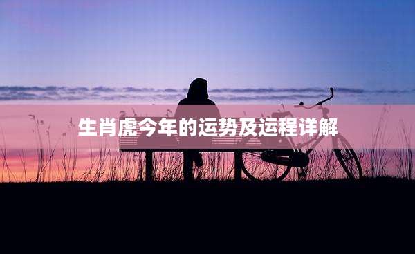 生肖虎今年的运势及运程详解