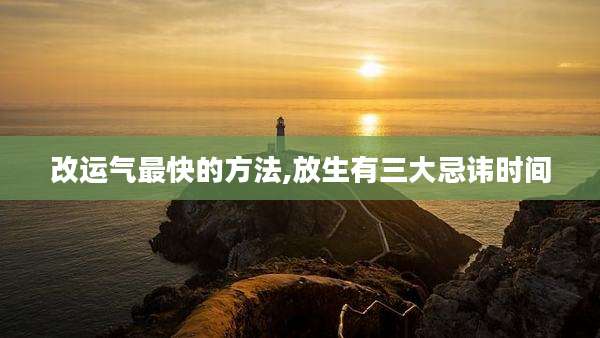 改运气最快的方法,放生有三大忌讳时间