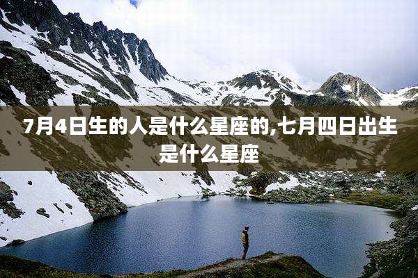 7月4日生的人是什么星座的,七月四日出生是什么星座