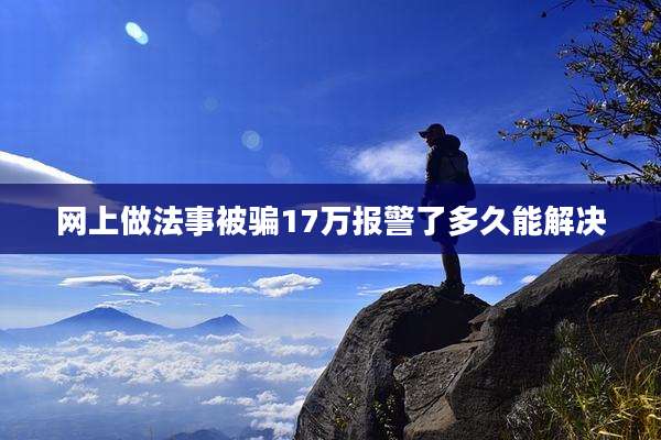网上做法事被骗17万报警了多久能解决