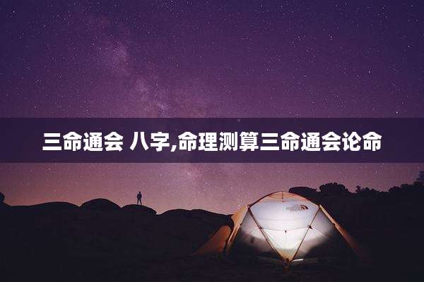 三命通会 八字,命理测算三命通会论命